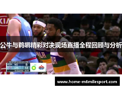 公牛与鹈鹕精彩对决现场直播全程回顾与分析